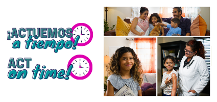 Photo of “Act on Time” program logos in Spanish and English accompanied by a photo collage showcasing a mother and father with 2 kids; a boy and a girl. A picture of a young girl. And a picture of the young girl with her doctor.